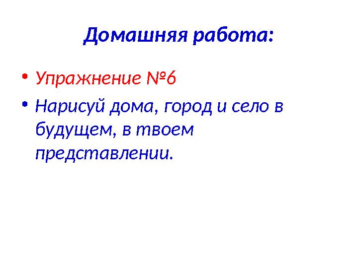 Домашняя работа: • Упражнение №6 • Нарисуй дома, город и село в будущем, в твоем представлении.