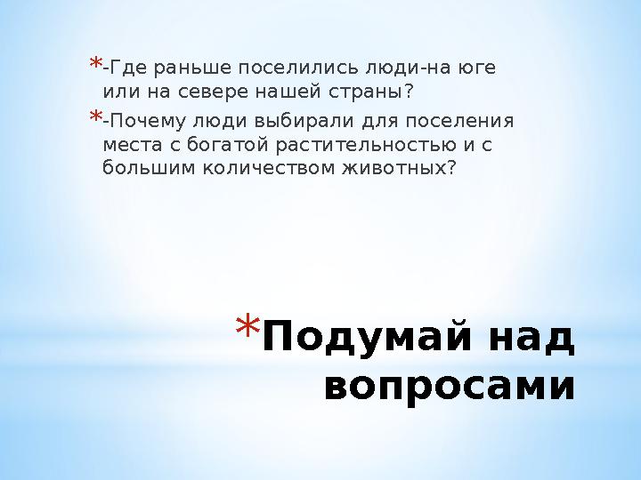 * Подумай над вопросами* -Где раньше поселились люди-на юге или на севере нашей страны? * -Почему люди выбирали для поселения