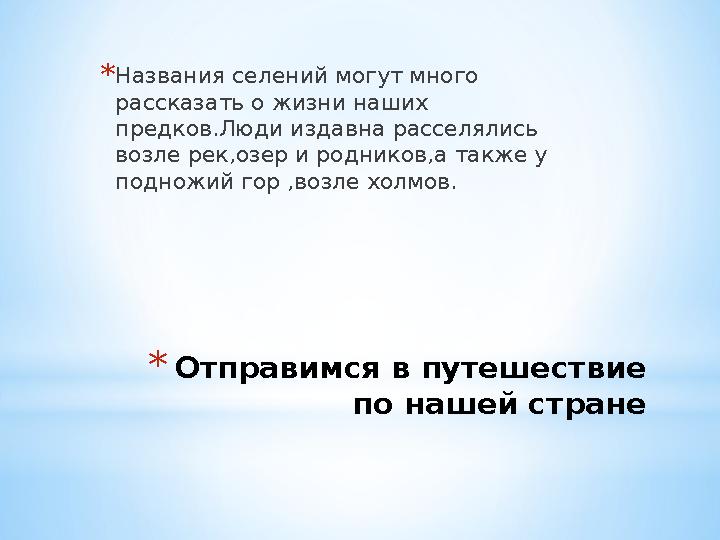 * Отправимся в путешествие по нашей стране* Названия селений могут много рассказать о жизни наших предков.Люди издавна рассел