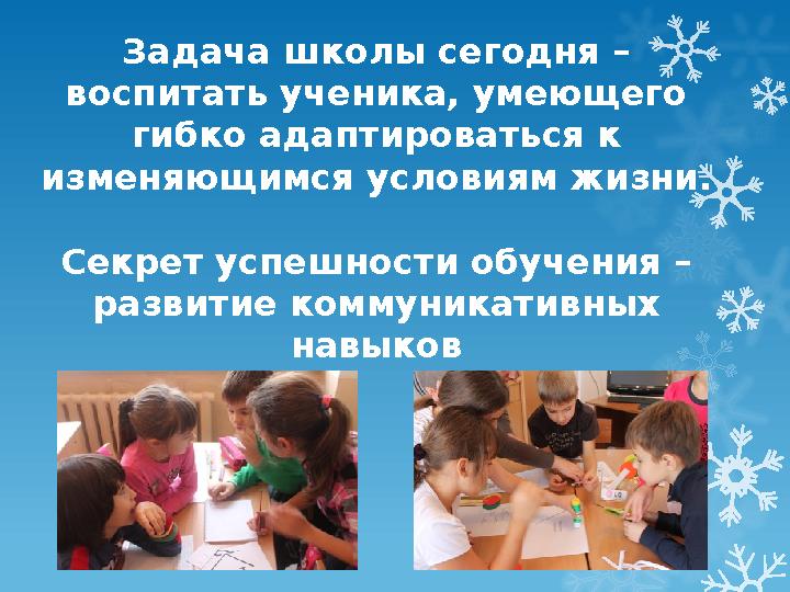 Задача школы сегодня – воспитать ученика, умеющего гибко адаптироваться к изменяющимся условиям жизни. Секрет успешности обуч