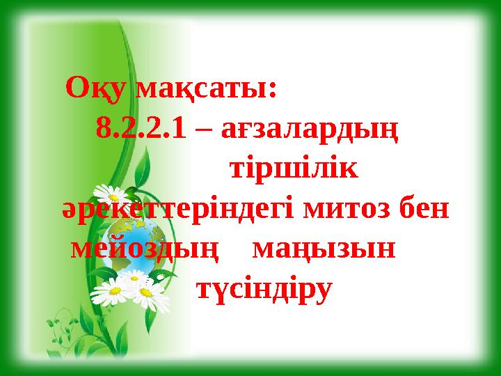 Оқу мақсаты: 8.2.2.1 – ағзалардың тіршілік әрекеттеріндегі митоз бен мейоздың м