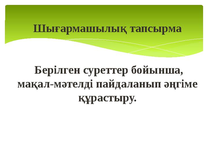 Шығармашылық тапсырма Берілген суреттер бойынша, мақал-мәтелді пайдаланып әңгіме құрастыру.