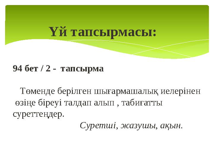 Үй тапсырмасы: 94 бет / 2 - тапсырма Төменде берілген шығармашалық иелерінен өзіңе біреуі талдап алып , табиға