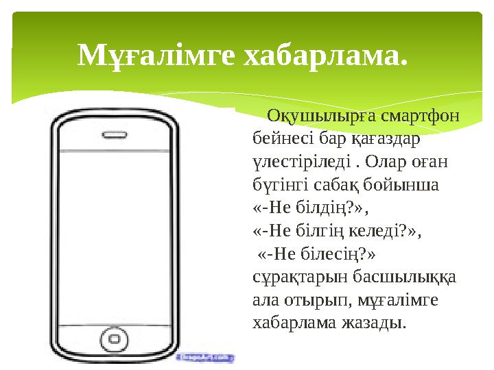 Мұғалімге хабарлама. Оқушылырға смартфон бейнесі бар қағаздар үлестіріледі . Олар оған бүгінгі сабақ бойынша «-Не біл