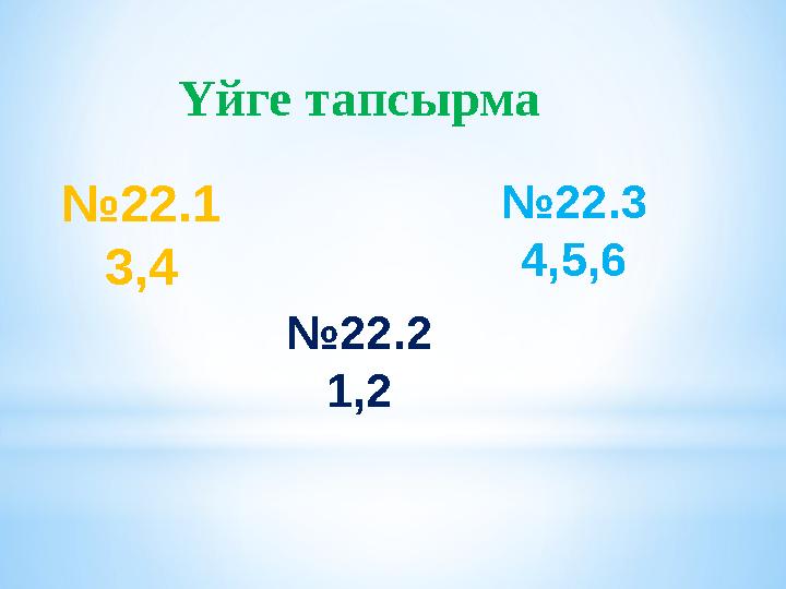 № 22.1 3,4 № 22.2 1,2 № 22.3 4,5,6Үйге тапсырма