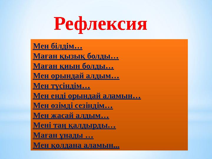 Рефлексия Мен білдім… Маған қызық болды… Маған қиын болды… Мен орындай алдым… Мен түсіндім… Мен енді орындай аламын… Мен өзімді