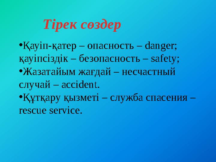 Тірек сөздер • Қауіп-қатер – опасность – danger; қауіпсіздік – безопасность – safety; • Ж азатайым жағдай – несчастный случай