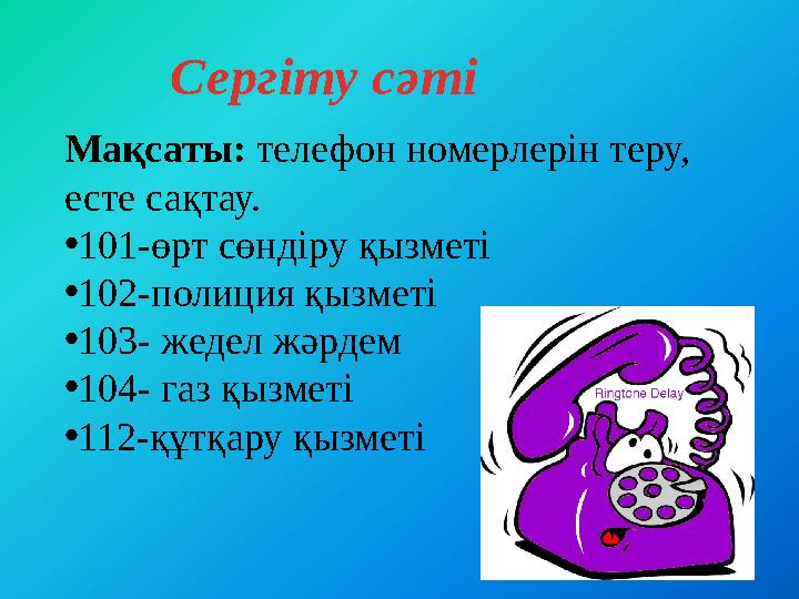 Сергіту сәті Мақсаты: телефон номерлерін теру, есте сақтау. • 101-өрт сөндіру қызметі • 102-полиция қызметі • 103- жедел жәрде
