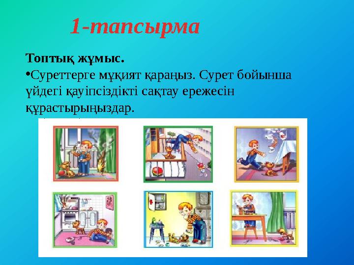 1-тапсырма Топтық жұмыс. • Суреттерге мұқият қараңыз. Сурет бойынша үйдегі қауіпсіздікті сақтау ережесін құрастырыңыздар.