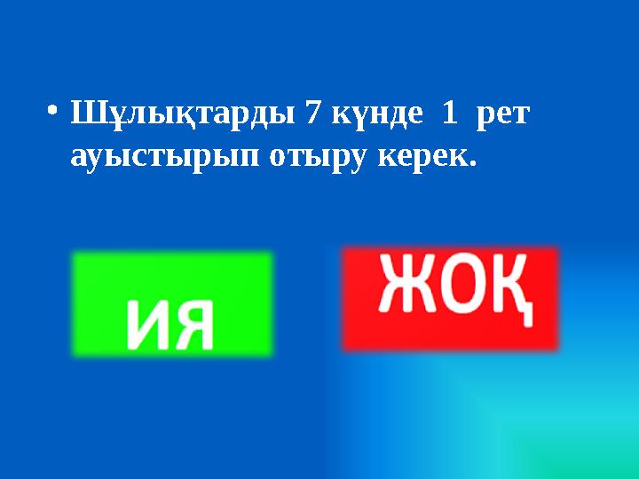• Шұлықтарды 7 күнде 1 рет ауыстырып отыру керек.