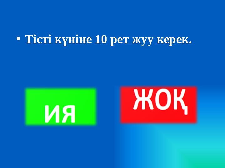 • Тісті күніне 10 рет жуу керек.