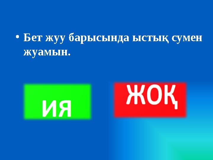 • Бет жуу барысында ыстық сумен жуамын.