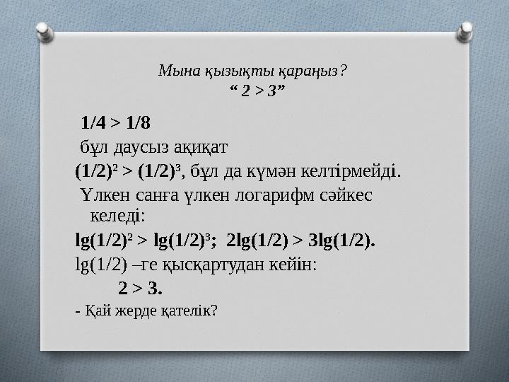 Мына қызықты қараңыз? “ 2 > 3” 1/4 > 1/8 бұл даусыз ақиқат (1/2) 2 > (1/2) 3 , бұл да күмән келтірмейді. Үлкен санға ү