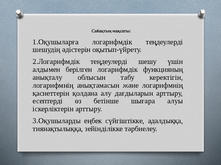 Сабақтың мақсаты: 1. Оқушыларға логарифмдік теңдеулерді шешудің әдістерін оқытып-үйрету. 2. Логарифмдік теңдеулерді шешу ү