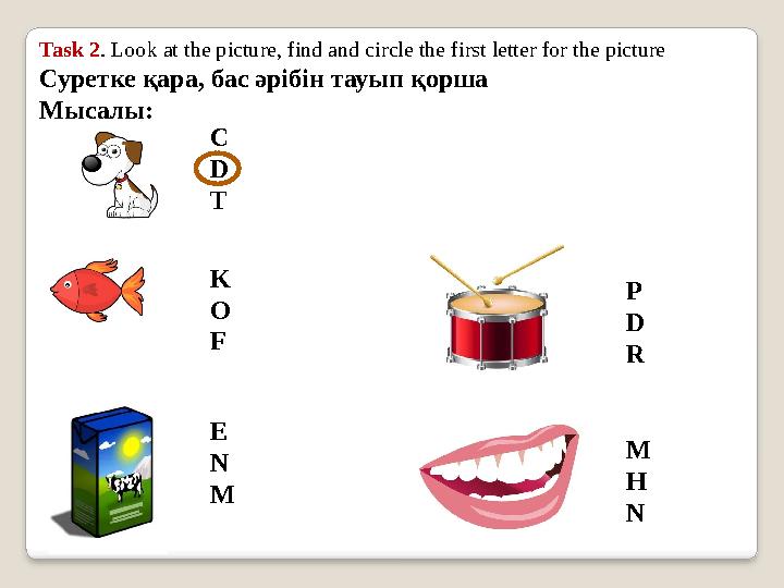 Task 2 . Look at the picture, find and circle the first letter for the picture Суретке қара, бас әрібін тауып қорша Мысалы: