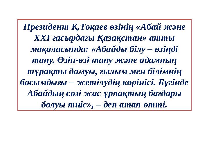 Президент Қ.Тоқаев өзінің «Абай және ХХІ ғасырдағы Қазақстан» атты мақаласында: «Абайды білу – өзіңді тану. Өзін-өзі тану жән