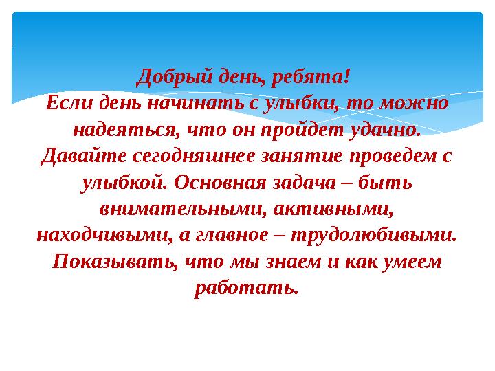 Добрый день, ребята! Если день начинать с улыбки, то можно надеяться, что он пройдет удачно. Давайте сегодняшнее занятие пров