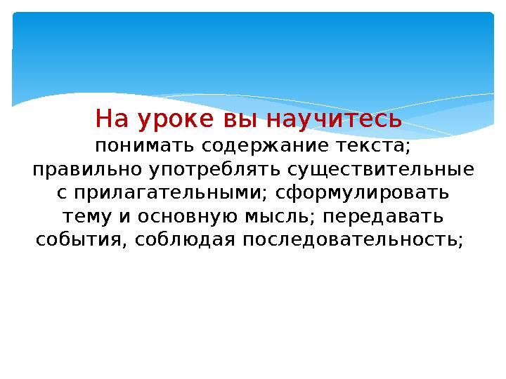 На уроке вы научитесь понимать содержание текста; правильно употреблять существительные с прилагательными; сформулировать тем