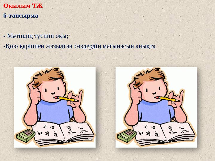 Оқылым ТЖ 6-тапсырма - Мәтіндің түсініп оқы; -Қою қаріппен жазылған сөздердің мағынасын анықта