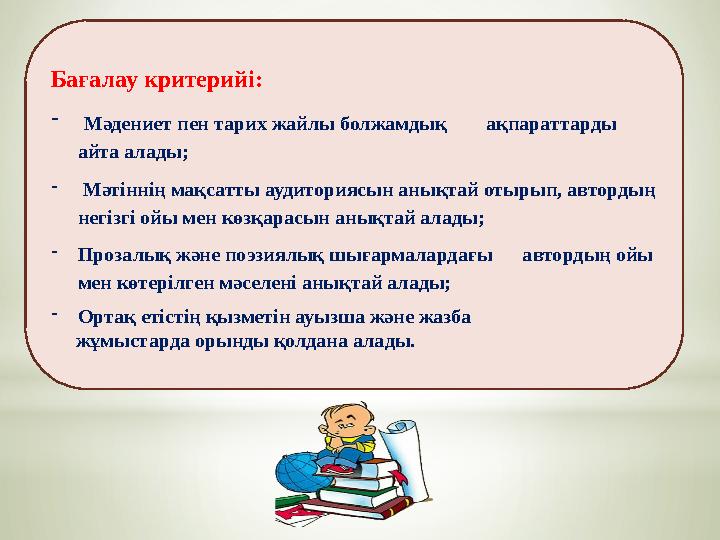 Бағалау критерийі: - Мәдениет пен тарих жайлы болжамдық ақпараттарды айта алады; - Мәтіннің мақсатты аудиториясын ан