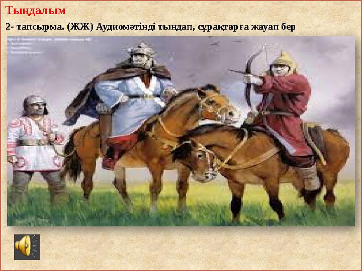 Тыңдалым 2- тапсырма. (ЖЖ) Аудиомәтінді тыңдап, сұрақтарға жауап бер