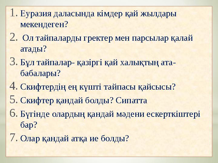 1. Еуразия даласында кімдер қай жылдары мекендеген? 2. Ол тайпаларды гректер мен парсылар қалай атады? 3. Бұл тайпалар- қазі