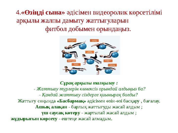 4. «Өзіңді сына» әдісімен видеоролик көрсетілімі арқылы жалпы дамыту жаттығуларын фитбол добымен орындаңыз