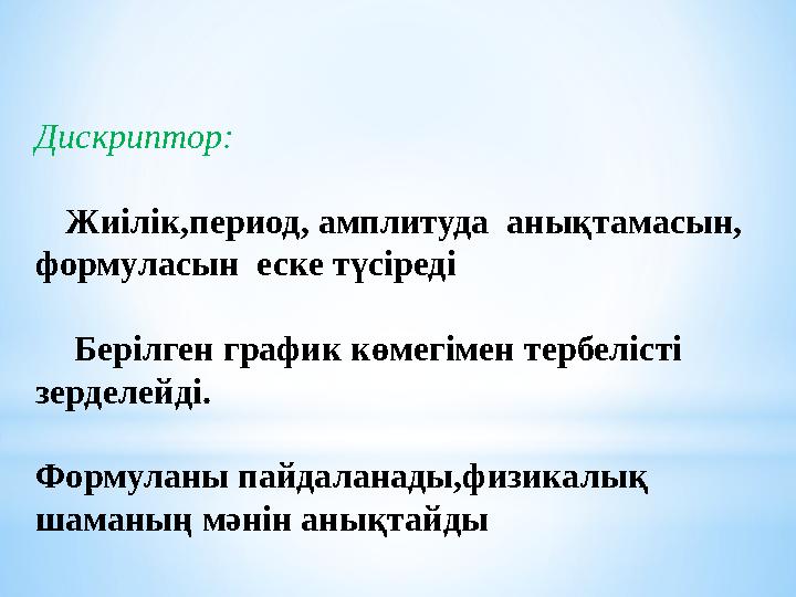 Дискриптор: Жиілік,период, амплитуда анықтамасын, формуласын еске түсіреді Берілген график көмегімен тербелісті зерделейді