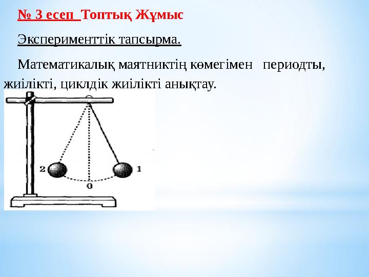 № 3 есеп Топтық Жұмыс Эксперименттік тапсырма. Математикалық маятниктің көмегімен периодты, жиілікті, циклдік жиілік