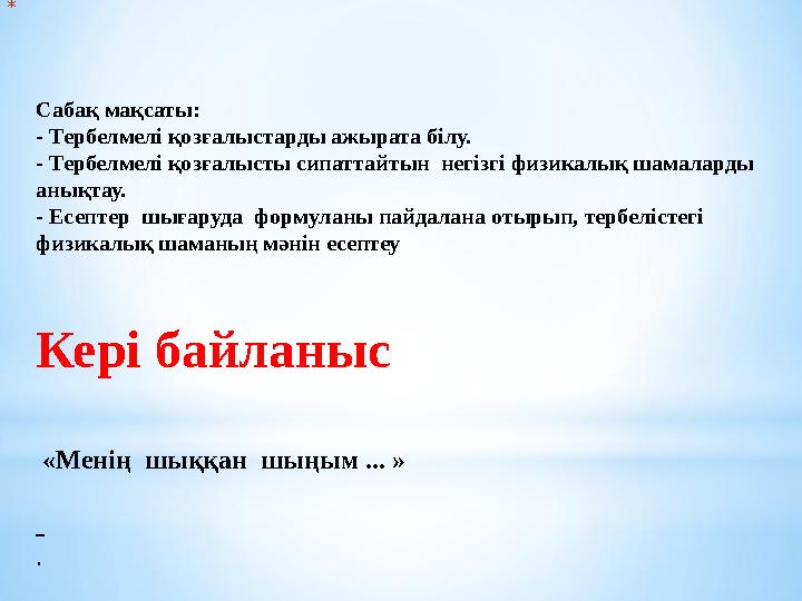 * Сабақ мақсаты: - Тербелмелі қозғалыстарды ажырата білу. - Тербелмелі қозғалысты сипаттайтын негізгі физикалық шамаларды