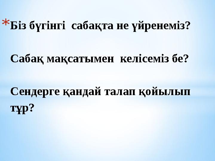 * Біз бүгінгі сабақта не үйренеміз? Сабақ мақсатымен келісеміз бе? Сендерге қандай талап қойылып тұр?