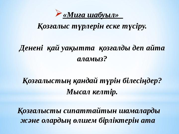  «Миға шабуыл» Қозғалыс түрлерін еске түсіру. Денені қай уақытта қозғалды деп айта аламыз? Қозғалыстың қандай түрін біле