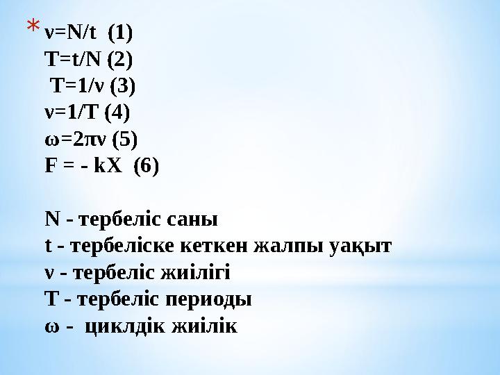 * ν= N/t (1) T=t/N (2) T=1/ ν ( 3 ) ν =1/T (4) ω= 2 πν (5) F = - kХ (6) N - тербеліс саны t - тербеліске кеткен жа