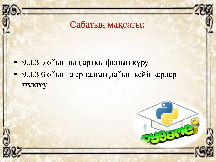 Сабатың мақсаты: • 9.3.3.5 ойынның артқы фонын құру • 9.3.3.6 ойынға арналған дайын кейіпкерлер жүктеу Сабатың мақсаты: • 9.3.3.5 ойынның артқы фонын құру • 9.3.3.6 ойынға арналған дайын кейіпкерлер жүктеу