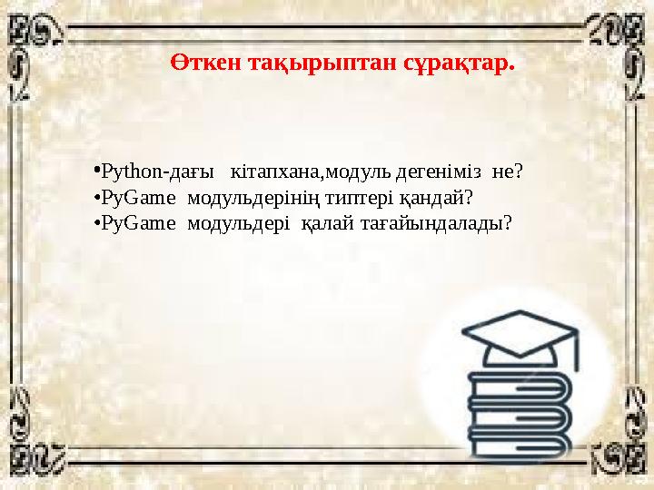 Өткен тақырыптан сұрақтар. • Python -дағы кітапхана,модуль дегеніміз не? • PyGame модульдерінің типтері қандай? • Р yGame Өткен тақырыптан сұрақтар. • Python -дағы кітапхана,модуль дегеніміз не? • PyGame модульдерінің типтері қандай? • Р yGame
