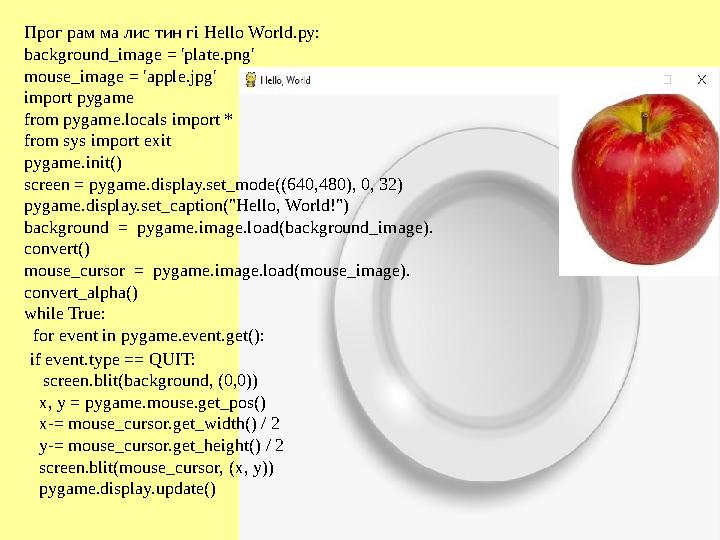 Прог рам ма лис тин гі Hello World.py: background_image = 'plate.png' mouse_image = 'apple.jpg' import pygame from pygame.lo Прог рам ма лис тин гі Hello World.py: background_image = 'plate.png' mouse_image = 'apple.jpg' import pygame from pygame.lo