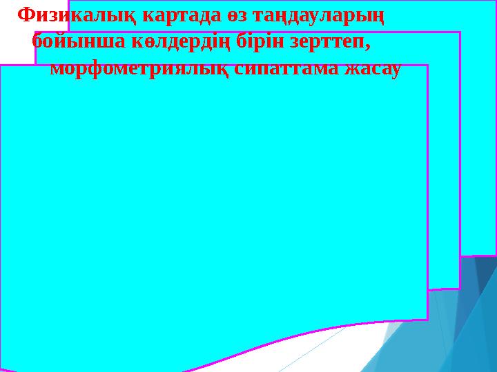 Физикалық картада өз таңдауларың бойынша көлдердің бірін зерттеп, морфометриялық сипаттама жасау