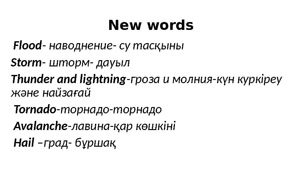 New words Flood - наводнение- су тасқыны Storm - шторм- дауыл Thunder and lightning -гроза и молния-күн куркіреу және найзағ