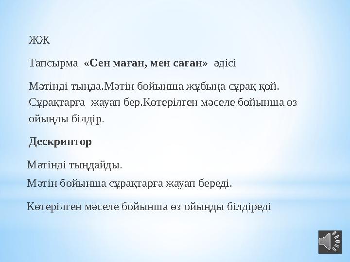 ЖЖ Тапсырма «Сен маған, мен саған» әдісі Мәтінді тыңда.Мәтін бойынша жұбыңа сұрақ қой. Сұрақтарға жауап бер.Көтерілген мәс