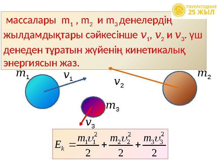 массалары m 1 , m 2 и m 3 денелердің жылдамдықтары сәйкесінше v 1 , v 2 и v 3 . үш денеден тұратын жүйенің кин