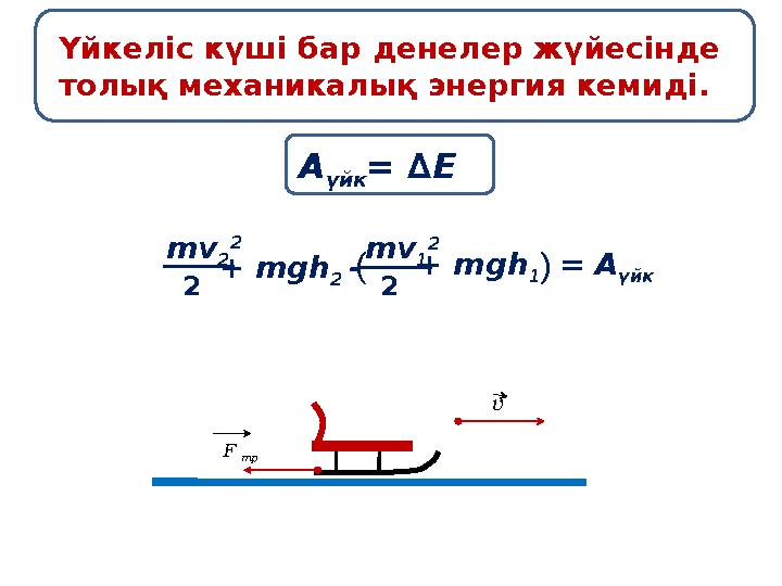 Үйкеліс күші бар денелер жүйесінде толық механикалық энергия кемиді. А үйк = ∆ E mv 2 2 2 + mgh 2 - mv 1 2 2 + mgh 1