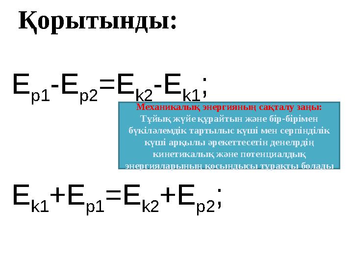 Қорытынды: E p1 -E p2 =E k2 -E k1 ; E k1 +E p1 =E k2 +E p2 ;Механикалық энергияның сақталу заңы: Тұйық