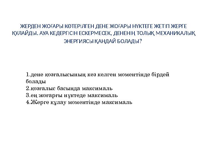 ЖЕРДЕН ЖОҒАРЫ КӨТЕРІЛГЕН ДЕНЕ ЖОҒАРЫ НҮКТЕГЕ ЖЕТІП ЖЕРГЕ ҚҰЛАЙДЫ. АУА КЕДЕРГІСІН ЕСКЕРМЕСЕК, ДЕНЕНІҢ ТОЛЫҚ МЕХАНИКАЛЫҚ ЭНЕРГИЯ