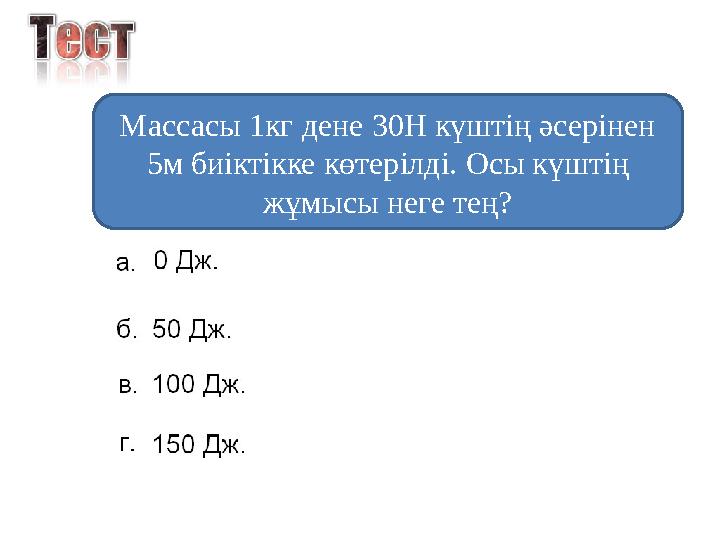 Массасы 1кг дене 30Н күштің әсерінен 5м биіктікке көтерілді. Осы күштің жұмысы неге тең?