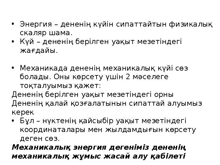 • Энергия – дененің күйін сипаттайтын физикалық скаляр шама. • Күй – дененің берілген уақыт мезетіндегі жағдайы. • Механикада