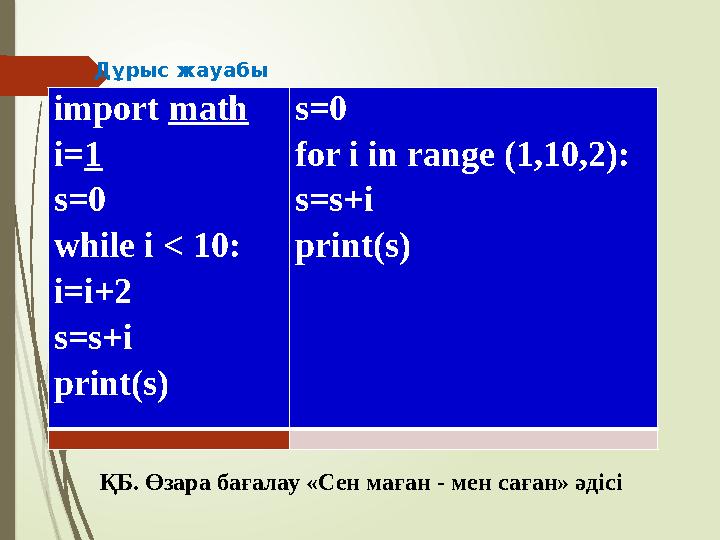 import math i= 1 s=0 while i < 10: i=i+2 s=s+i print(s) s=0 for i in range (1,10,2): s=s+i print(s) ҚБ. Өзара бағалау «С