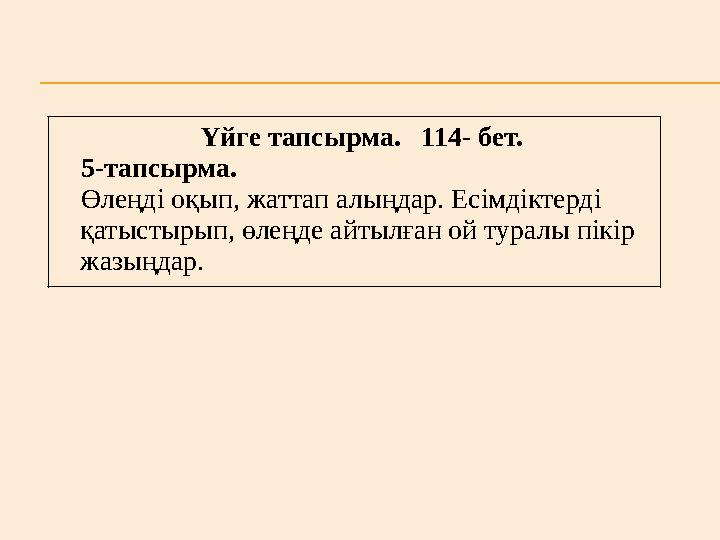 Үйге тапсырма. 114- бет. 5-тапсырма. Өлеңді оқып, жаттап алыңдар. Есімдіктерді қатыстырып, өлеңде айтылған ой турал