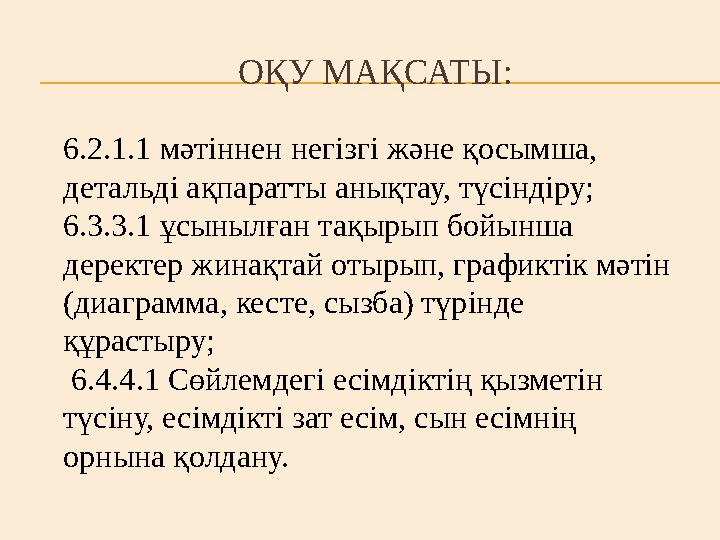 ОҚУ МАҚСАТЫ: 6.2.1.1 мәтіннен негізгі және қосымша, детальді ақпаратты анықтау, түсіндіру; 6.3.3.1 ұсын