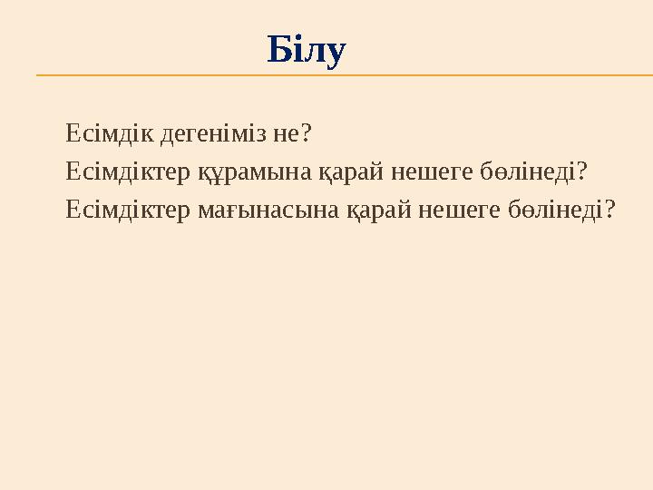 Есімдік дегеніміз не? Есімдіктер құрамына қарай нешеге бөлінеді? Есімдіктер мағынасына қарай нешеге бөлінеді? Білу