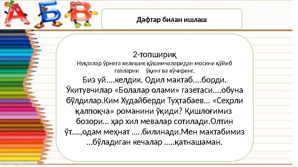 Дафтар билан ишлаш 2-топшири қ Нуқталар ўрнига келишик қўшимчаларидан мосини қўйиб гапларни ўқинг ва кўчиринг. Биз уй....ке